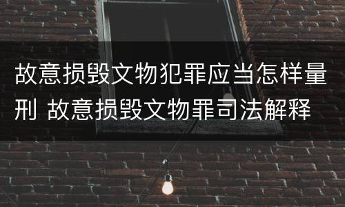 故意损毁文物犯罪应当怎样量刑 故意损毁文物罪司法解释