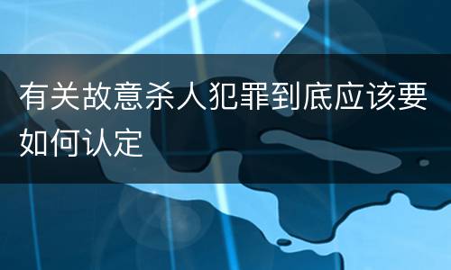 有关故意杀人犯罪到底应该要如何认定