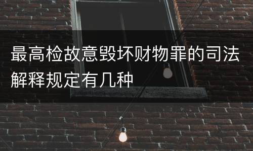 最高检故意毁坏财物罪的司法解释规定有几种