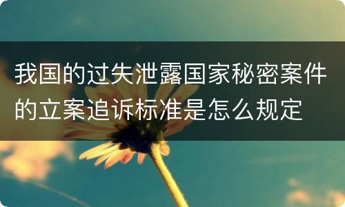 我国的过失泄露国家秘密案件的立案追诉标准是怎么规定