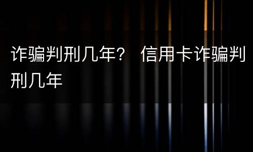 诈骗判刑几年？ 信用卡诈骗判刑几年