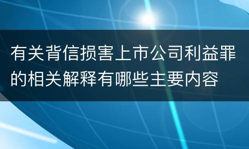 有关背信损害上市公司利益罪的相关解释有哪些主要内容