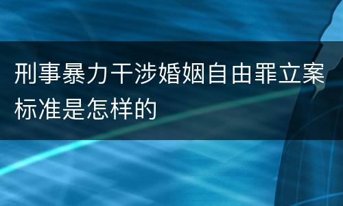 刑事暴力干涉婚姻自由罪立案标准是怎样的