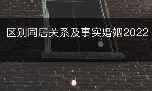 区别同居关系及事实婚姻2022