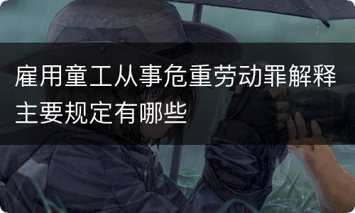 雇用童工从事危重劳动罪解释主要规定有哪些
