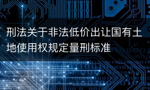刑法关于非法低价出让国有土地使用权规定量刑标准