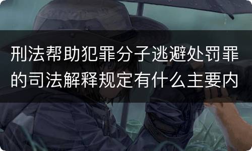 刑法帮助犯罪分子逃避处罚罪的司法解释规定有什么主要内容