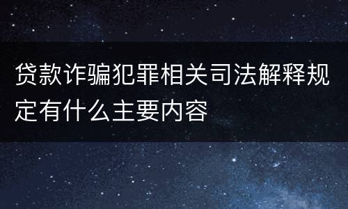 贷款诈骗犯罪相关司法解释规定有什么主要内容