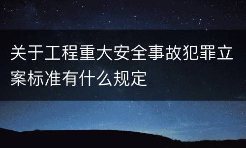 关于工程重大安全事故犯罪立案标准有什么规定