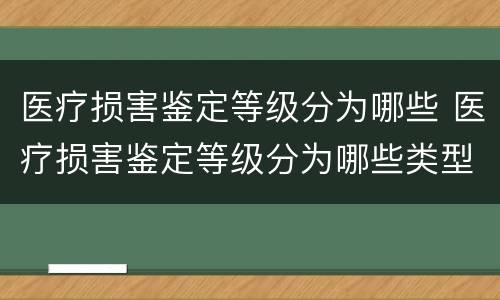 医疗损害鉴定等级分为哪些 医疗损害鉴定等级分为哪些类型