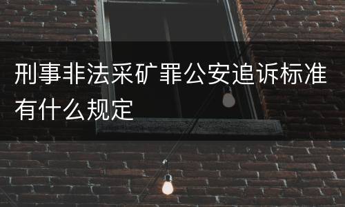 刑事非法采矿罪公安追诉标准有什么规定