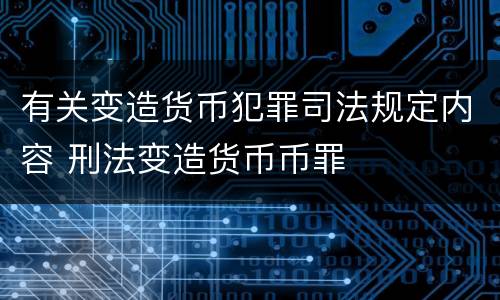 有关变造货币犯罪司法规定内容 刑法变造货币币罪