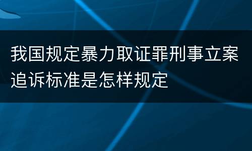 我国规定暴力取证罪刑事立案追诉标准是怎样规定
