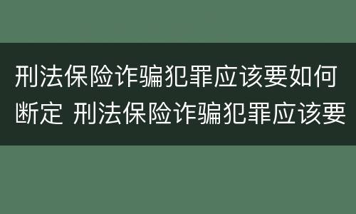 刑法保险诈骗犯罪应该要如何断定 刑法保险诈骗犯罪应该要如何断定责任
