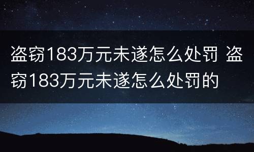 盗窃183万元未遂怎么处罚 盗窃183万元未遂怎么处罚的