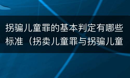 拐骗儿童罪的基本判定有哪些标准（拐卖儿童罪与拐骗儿童罪区别）