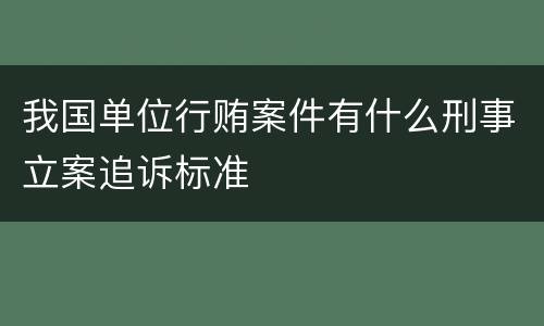 我国单位行贿案件有什么刑事立案追诉标准