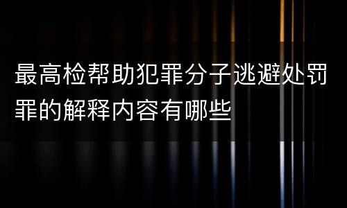 最高检帮助犯罪分子逃避处罚罪的解释内容有哪些