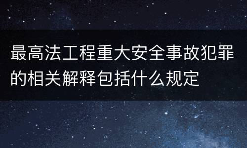 最高法工程重大安全事故犯罪的相关解释包括什么规定