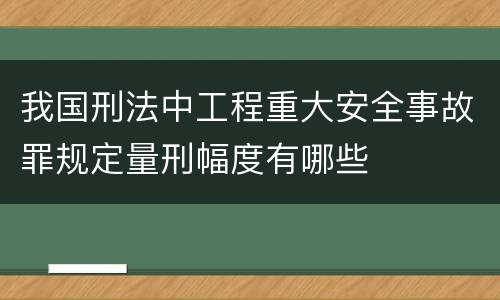 我国刑法中工程重大安全事故罪规定量刑幅度有哪些