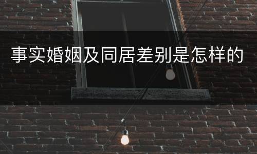 事实婚姻及同居差别是怎样的