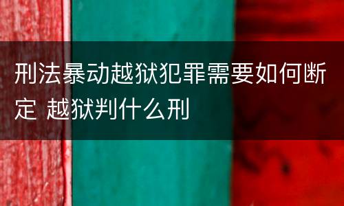 刑法暴动越狱犯罪需要如何断定 越狱判什么刑