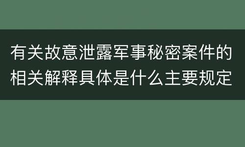 有关故意泄露军事秘密案件的相关解释具体是什么主要规定