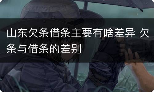 山东欠条借条主要有啥差异 欠条与借条的差别