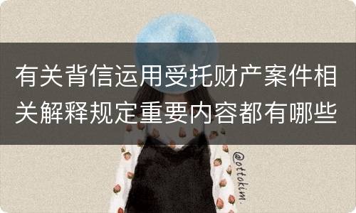 有关背信运用受托财产案件相关解释规定重要内容都有哪些