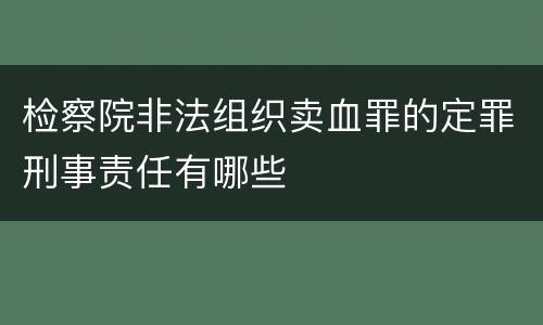 检察院非法组织卖血罪的定罪刑事责任有哪些
