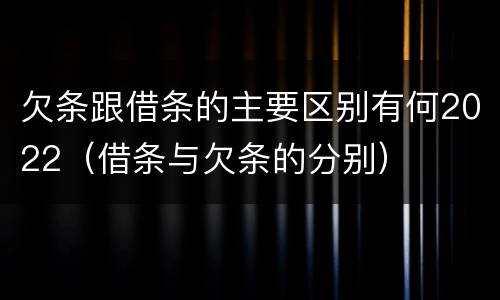 欠条跟借条的主要区别有何2022（借条与欠条的分别）