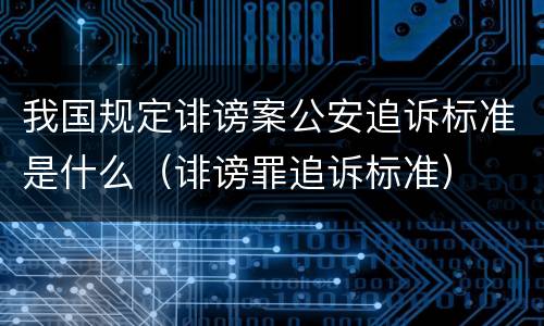 我国规定诽谤案公安追诉标准是什么（诽谤罪追诉标准）