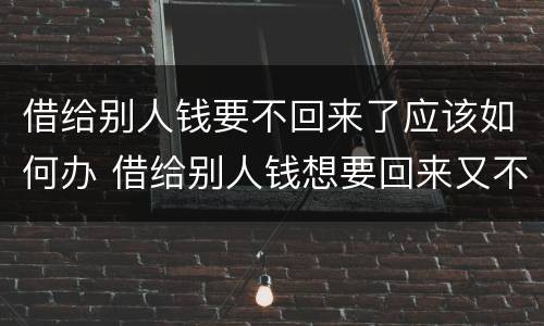 借给别人钱要不回来了应该如何办 借给别人钱想要回来又不好意思怎么办