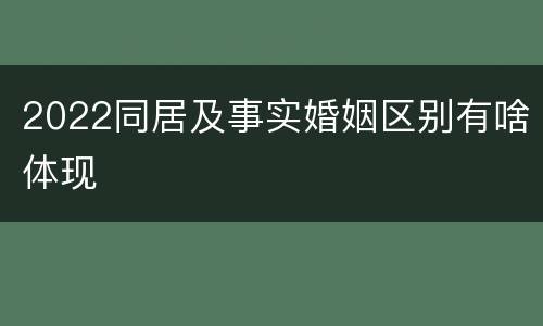 2022同居及事实婚姻区别有啥体现