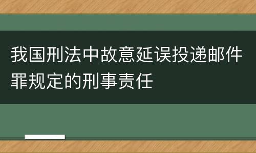 我国刑法中故意延误投递邮件罪规定的刑事责任