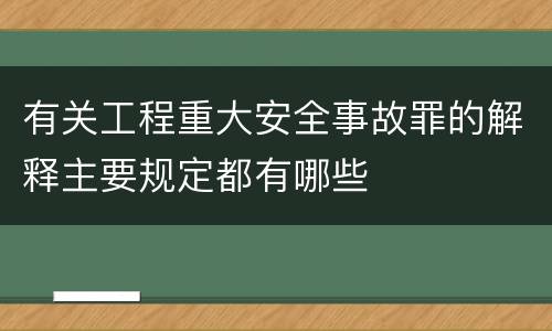 有关工程重大安全事故罪的解释主要规定都有哪些