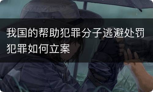 我国的帮助犯罪分子逃避处罚犯罪如何立案