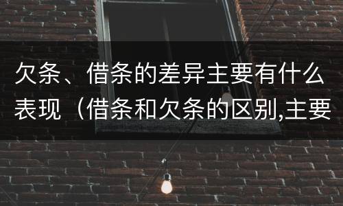 欠条、借条的差异主要有什么表现（借条和欠条的区别,主要体现在哪些方面?）