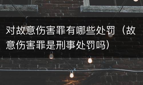 对故意伤害罪有哪些处罚（故意伤害罪是刑事处罚吗）