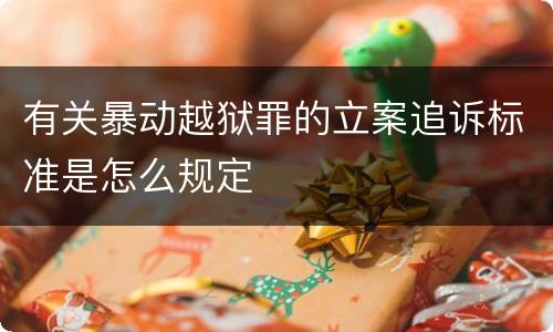 有关暴动越狱罪的立案追诉标准是怎么规定