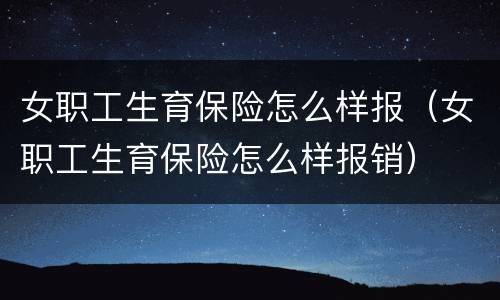女职工生育保险怎么样报（女职工生育保险怎么样报销）