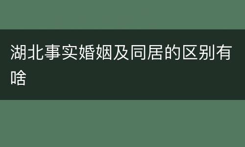 湖北事实婚姻及同居的区别有啥