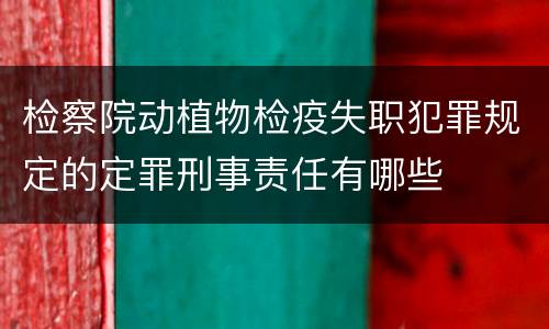 检察院动植物检疫失职犯罪规定的定罪刑事责任有哪些