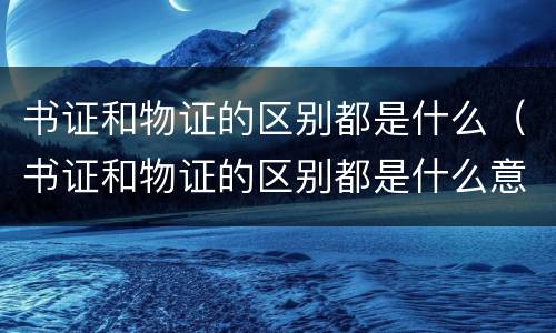 书证和物证的区别都是什么（书证和物证的区别都是什么意思）