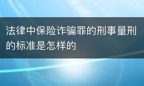法律中保险诈骗罪的刑事量刑的标准是怎样的