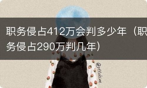 职务侵占412万会判多少年（职务侵占290万判几年）