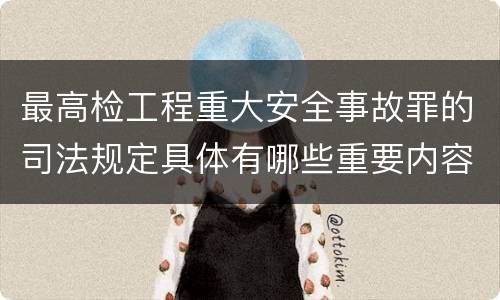 最高检工程重大安全事故罪的司法规定具体有哪些重要内容
