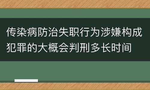 传染病防治失职行为涉嫌构成犯罪的大概会判刑多长时间