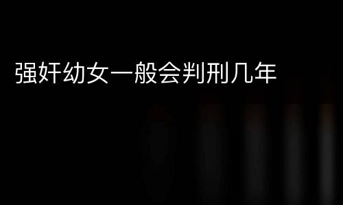 强奸幼女一般会判刑几年