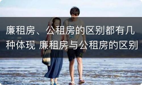 廉租房、公租房的区别都有几种体现 廉租房与公租房的区别是什么